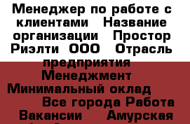 Менеджер по работе с клиентами › Название организации ­ Простор-Риэлти, ООО › Отрасль предприятия ­ Менеджмент › Минимальный оклад ­ 150 000 - Все города Работа » Вакансии   . Амурская обл.,Архаринский р-н